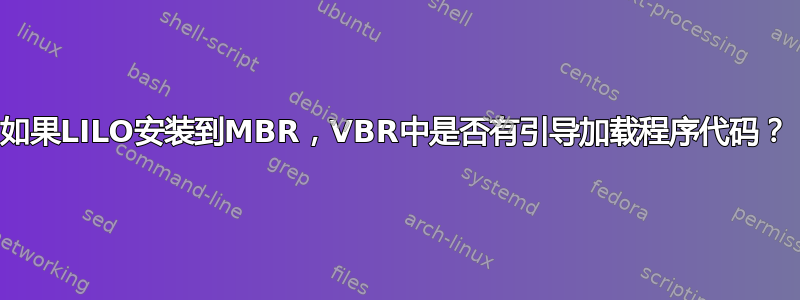 如果LILO安装到MBR，VBR中是否有引导加载程序代码？