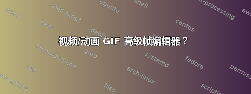 视频/动画 GIF 高级帧编辑器？