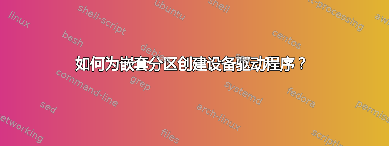 如何为嵌套分区创建设备驱动程序？