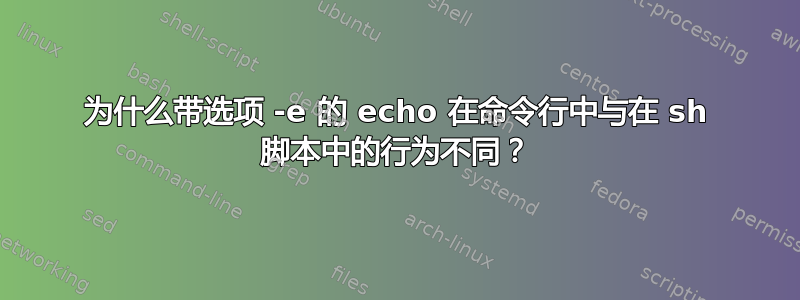 为什么带选项 -e 的 echo 在命令行中与在 sh 脚本中的行为不同？