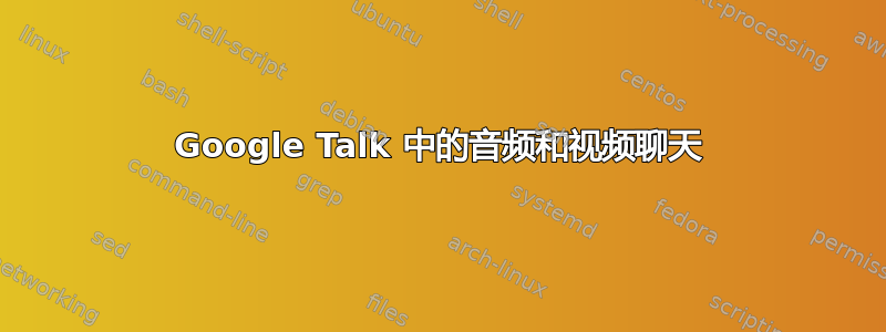 Google Talk 中的音频和视频聊天