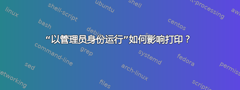 “以管理员身份运行”如何影响打印？