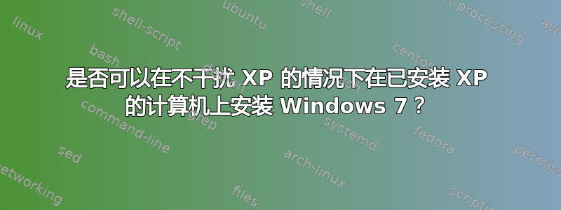 是否可以在不干扰 XP 的情况下在已安装 XP 的计算机上安装 Windows 7？