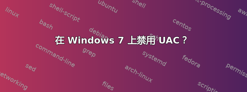 在 Windows 7 上禁用 UAC？