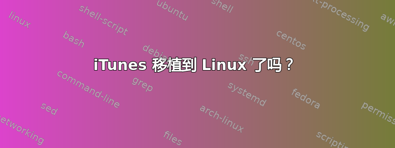 iTunes 移植到 Linux 了吗？