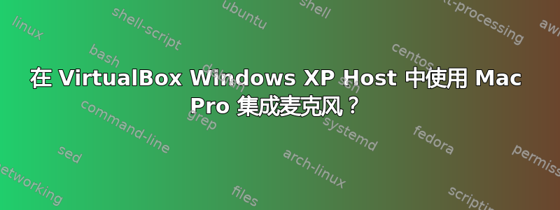 在 VirtualBox Windows XP Host 中使用 Mac Pro 集成麦克风？