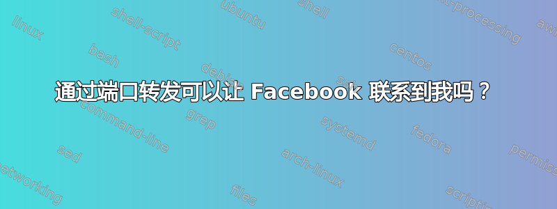 通过端口转发可以让 Facebook 联系到我吗？