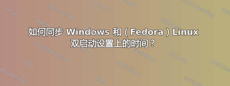 如何同步 Windows 和（Fedora）Linux 双启动设置上的时间？