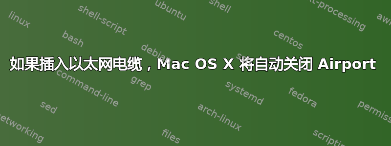 如果插入以太网电缆，Mac OS X 将自动关闭 Airport