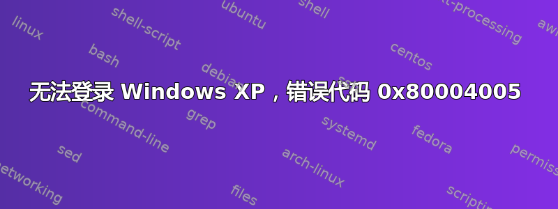 无法登录 Windows XP，错误代码 0x80004005