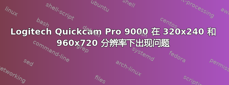 Logitech Quickcam Pro 9000 在 320x240 和 960x720 分辨率下出现问题