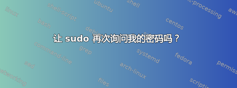 让 sudo 再次询问我的密码吗？