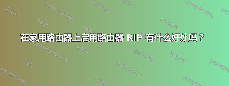 在家用路由器上启用路由器 RIP 有什么好处吗？