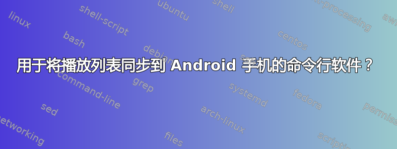 用于将播放列表同步到 Android 手机的命令行软件？