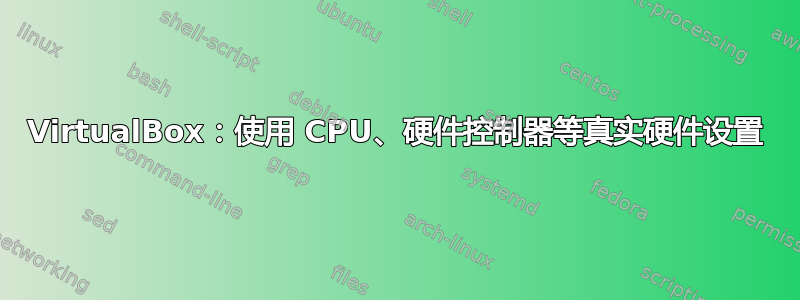 VirtualBox：使用 CPU、硬件控制器等真实硬件设置