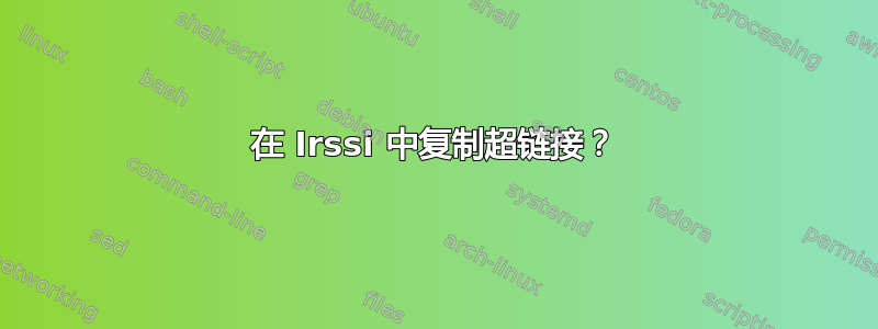 在 Irssi 中复制超链接？