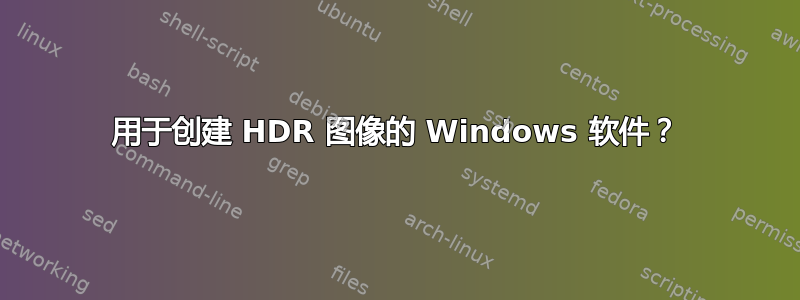 用于创建 HDR 图像的 Windows 软件？