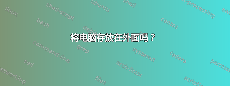 将电脑存放在外面吗？