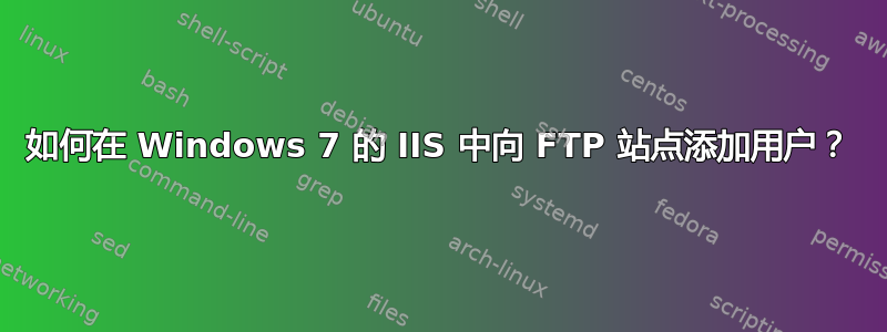 如何在 Windows 7 的 IIS 中向 FTP 站点添加用户？