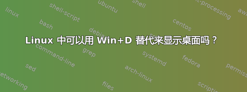 Linux 中可以用 Win+D 替代来显示桌面吗？