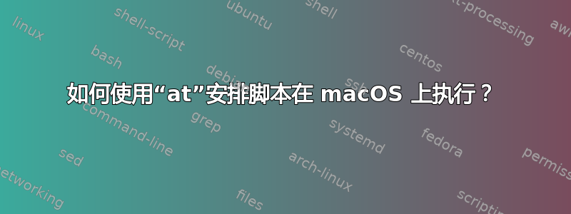 如何使用“at”安排脚本在 macOS 上执行？