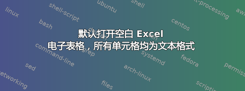 默认打开空白 Excel 电子表格，所有单元格均为文本格式