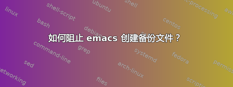 如何阻止 emacs 创建备份文件？