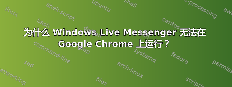 为什么 Windows Live Messenger 无法在 Google Chrome 上运行？