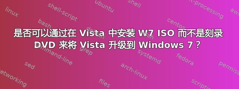 是否可以通过在 Vista 中安装 W7 ISO 而不是刻录 DVD 来将 Vista 升级到 Windows 7？