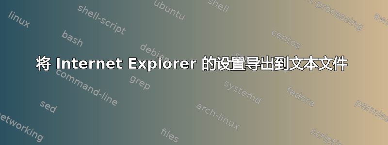 将 Internet Explorer 的设置导出到文本文件