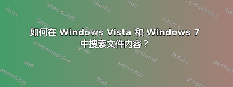 如何在 Windows Vista 和 Windows 7 中搜索文件内容？