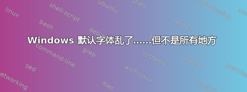 Windows 默认字体乱了……但不是所有地方