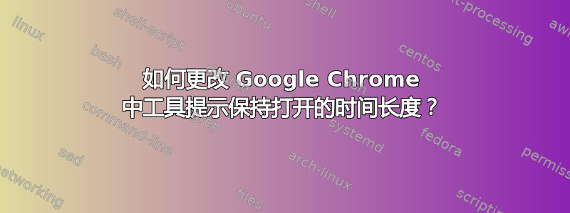 如何更改 Google Chrome 中工具提示保持打开的时间长度？