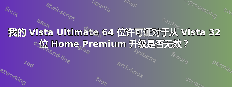 我的 Vista Ultimate 64 位许可证对于从 Vista 32 位 Home Premium 升级是否无效？