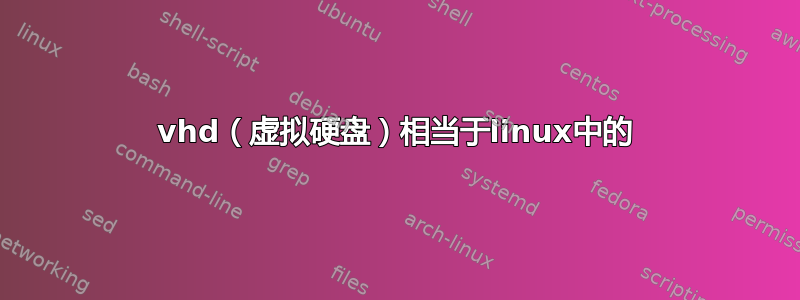 vhd（虚拟硬盘）相当于linux中的