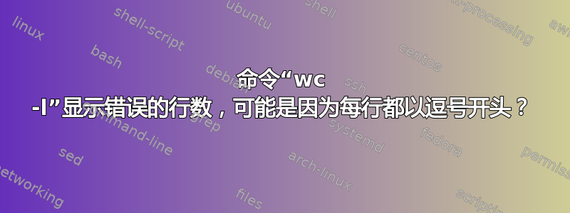 命令“wc -l”显示错误的行数，可能是因为每行都以逗号开头？