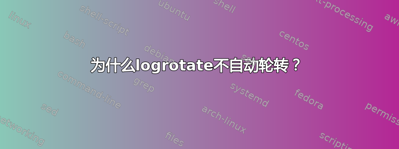 为什么logrotate不自动轮转？