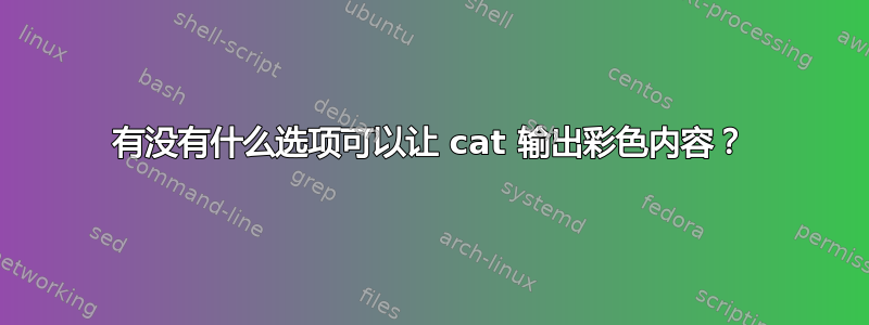 有没有什么选项可以让 cat 输出彩色内容？