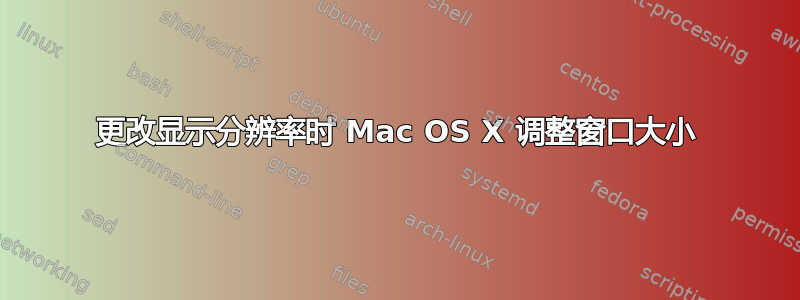 更改显示分辨率时 Mac OS X 调整窗口大小