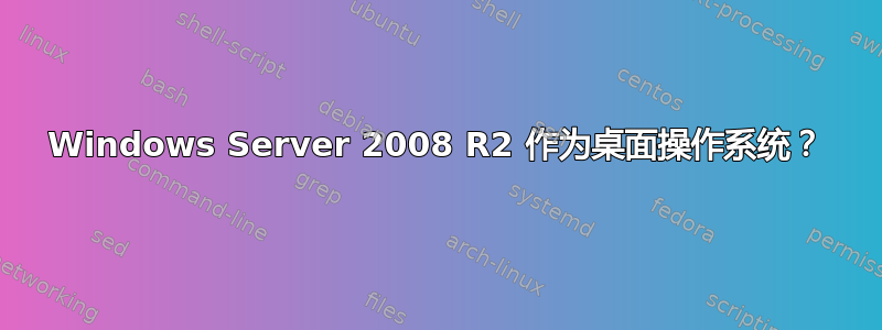 Windows Server 2008 R2 作为桌面操作系统？