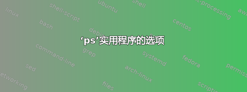 ‘ps’实用程序的选项