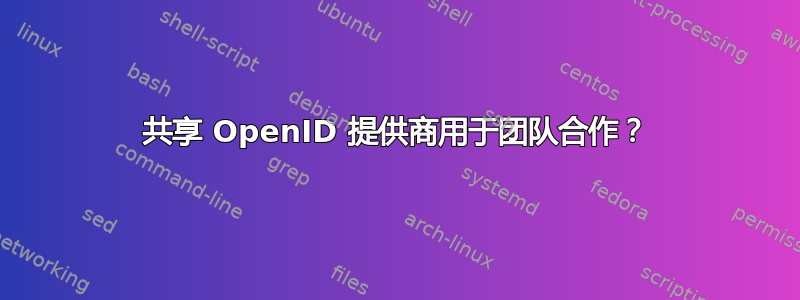 共享 OpenID 提供商用于团队合作？