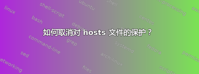 如何取消对 hosts 文件的保护？