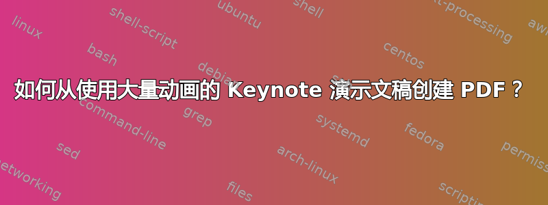 如何从使用大量动画的 Keynote 演示文稿创建 PDF？