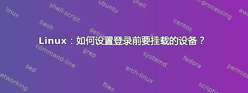 Linux：如何设置登录前要挂载的设备？