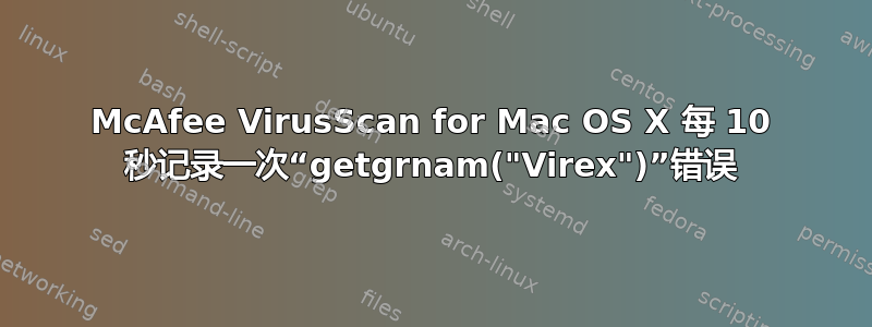 McAfee VirusScan for Mac OS X 每 10 秒记录一次“getgrnam("Virex")”错误