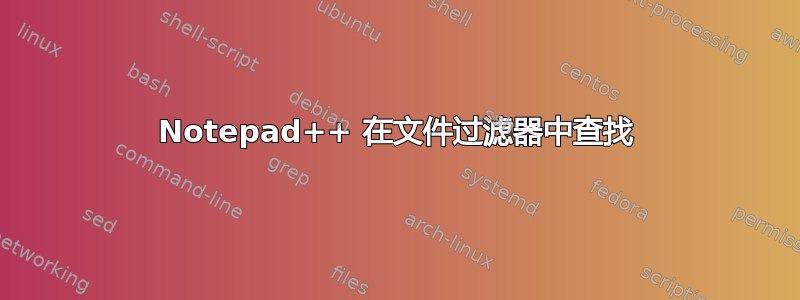 Notepad++ 在文件过滤器中查找