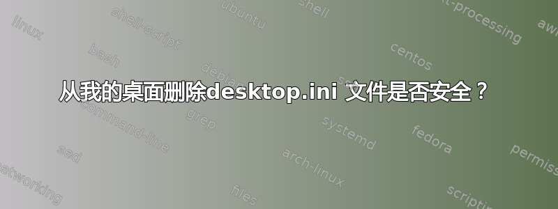 从我的桌面删除desktop.ini 文件是否安全？