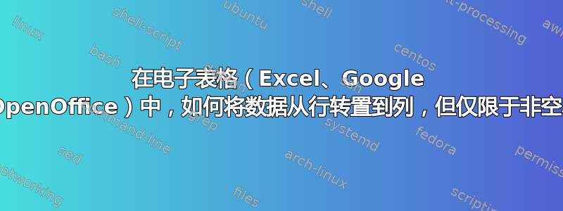 在电子表格（Excel、Google Docs、OpenOffice）中，如何将数据从行转置到列，但仅限于非空单元格？