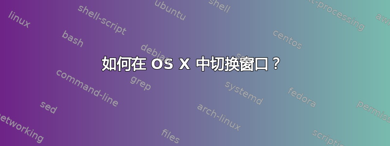 如何在 OS X 中切换窗口？